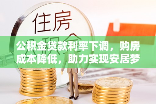 天河公积金贷款利率下调，购房成本降低，助力实现安居梦想