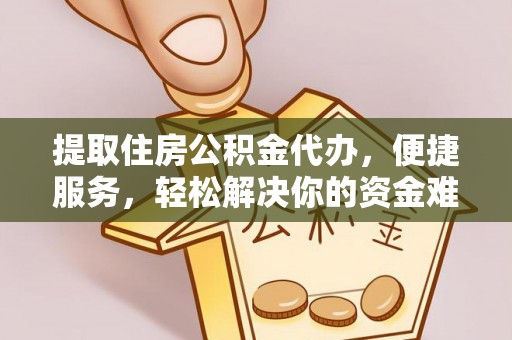 天河提取住房公积金代办，便捷服务，轻松解决你的资金难题