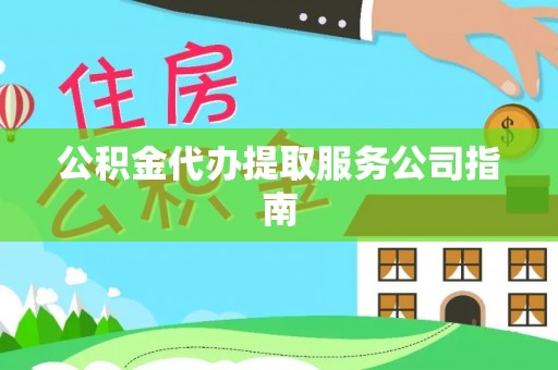 天河公积金代办提取服务公司指南