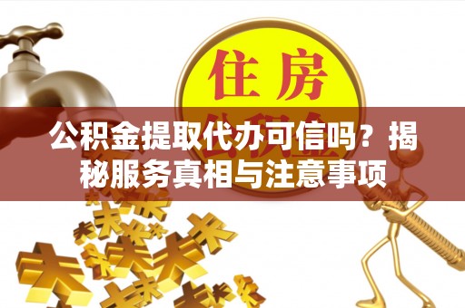天河公积金提取代办可信吗？揭秘服务真相与注意事项