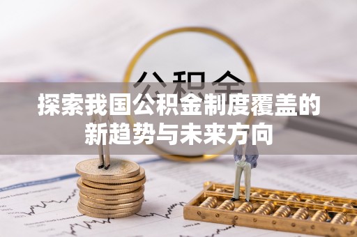 天河探索我国公积金制度覆盖的新趋势与未来方向
