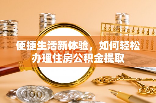 天河便捷生活新体验，如何轻松办理住房公积金提取