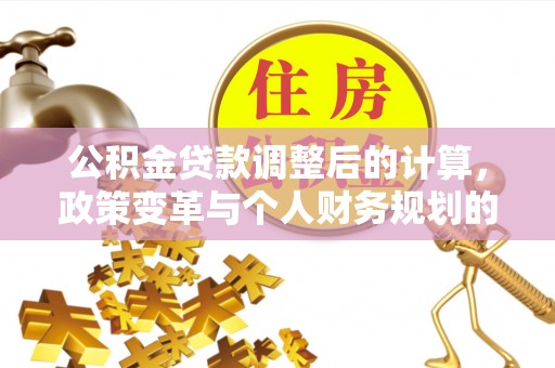 天河公积金贷款调整后的计算，政策变革与个人财务规划的深度解析
