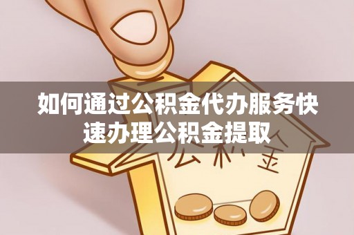 天河如何通过公积金代办服务快速办理公积金提取