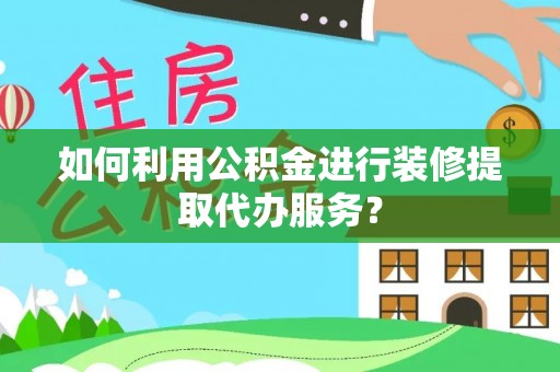 天河如何利用公积金进行装修提取代办服务？