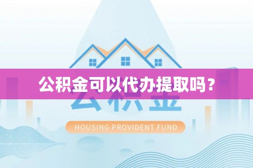 天河公积金可以代办提取吗？