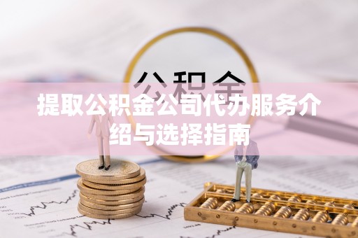 天河提取公积金公司代办服务介绍与选择指南