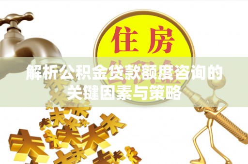 天河解析公积金贷款额度咨询的关键因素与策略