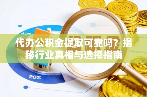 天河代办公积金提取可靠吗？揭秘行业真相与选择指南