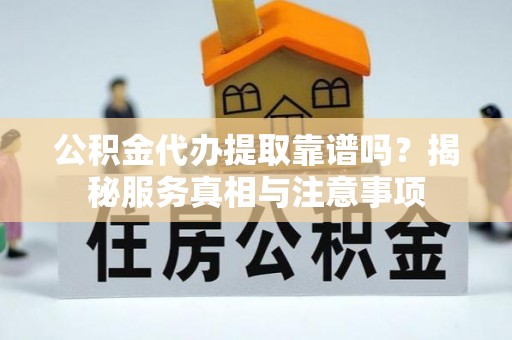 天河公积金代办提取靠谱吗？揭秘服务真相与注意事项