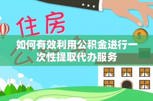 天河如何有效利用公积金进行一次性提取代办服务