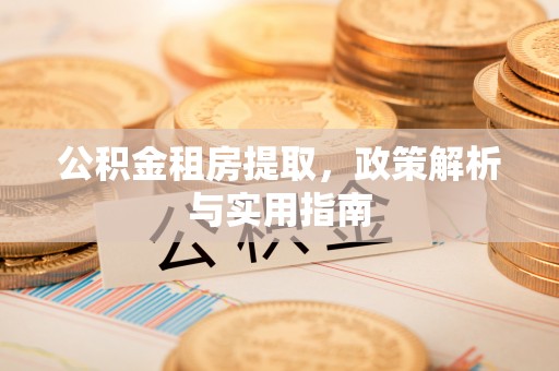 天河公积金租房提取，政策解析与实用指南