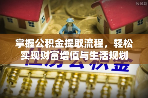 天河掌握公积金提取流程，轻松实现财富增值与生活规划