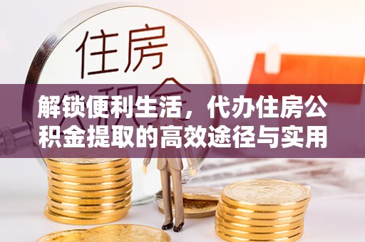 天河解锁便利生活，代办住房公积金提取的高效途径与实用技巧