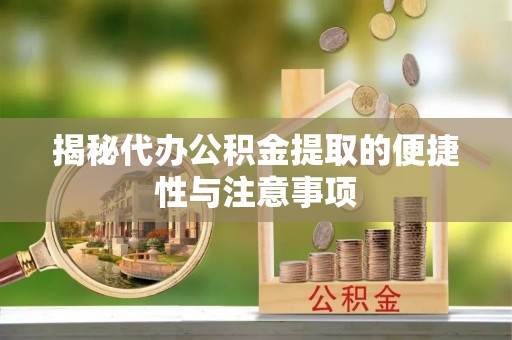 天河揭秘代办公积金提取的便捷性与注意事项