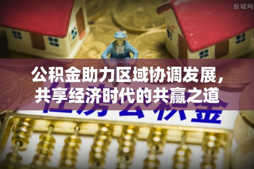天河公积金助力区域协调发展，共享经济时代的共赢之道