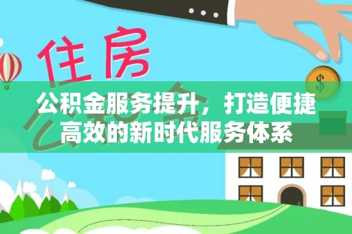天河公积金服务提升，打造便捷高效的新时代服务体系