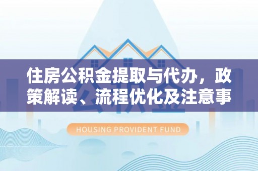 天河住房公积金提取与代办，政策解读、流程优化及注意事项