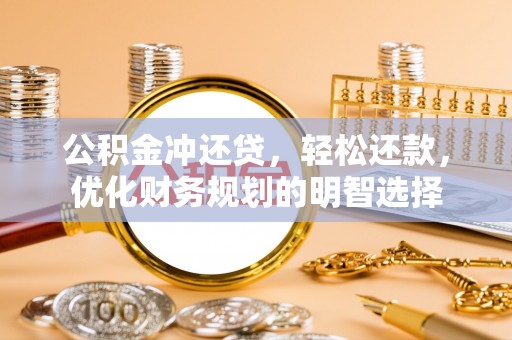天河公积金冲还贷，轻松还款，优化财务规划的明智选择