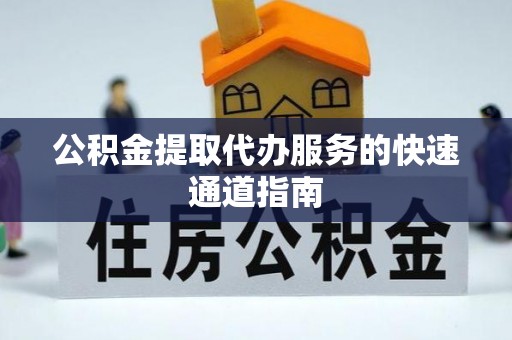 天河公积金提取代办服务的快速通道指南