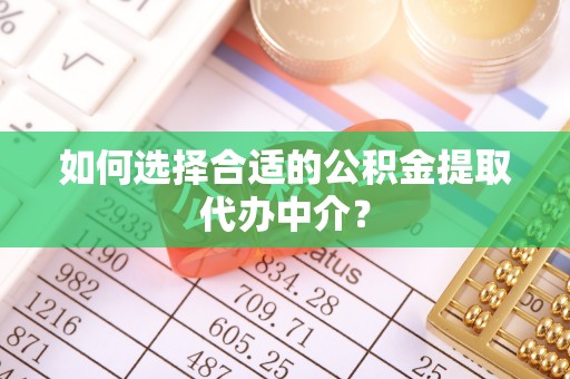 天河如何选择合适的公积金提取代办中介？