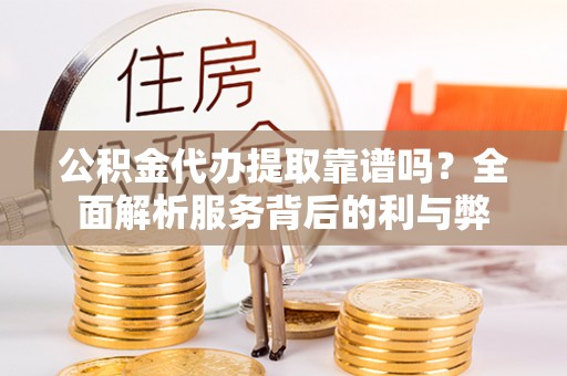 天河公积金代办提取靠谱吗？全面解析服务背后的利与弊