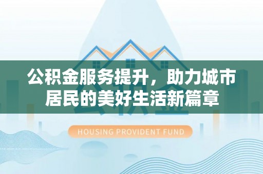天河公积金服务提升，助力城市居民的美好生活新篇章