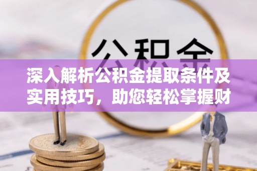天河深入解析公积金提取条件及实用技巧，助您轻松掌握财富管理