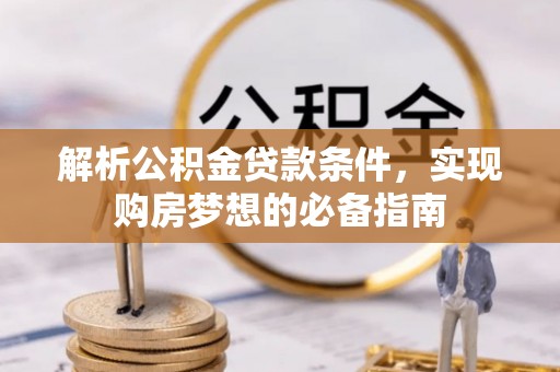 天河解析公积金贷款条件，实现购房梦想的必备指南