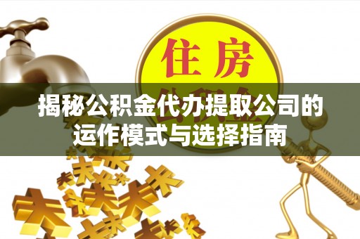 天河揭秘公积金代办提取公司的运作模式与选择指南
