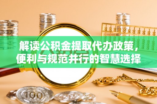 天河解读公积金提取代办政策，便利与规范并行的智慧选择