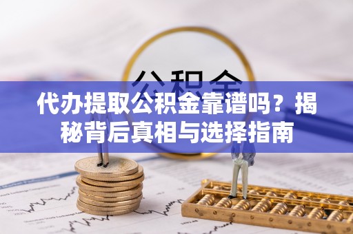 天河代办提取公积金靠谱吗？揭秘背后真相与选择指南