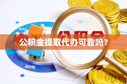 天河公积金提取代办可靠吗？