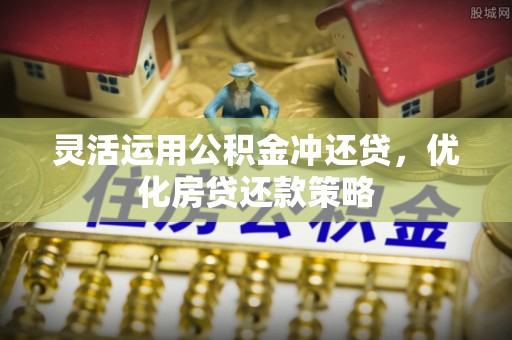 天河灵活运用公积金冲还贷，优化房贷还款策略