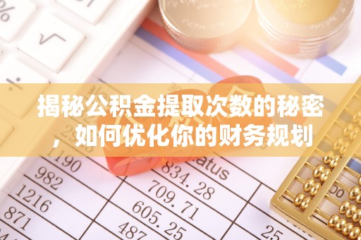 天河揭秘公积金提取次数的秘密，如何优化你的财务规划