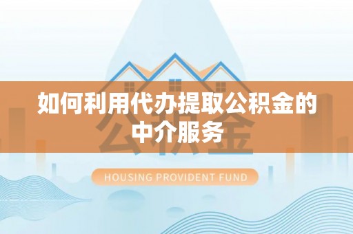 天河如何利用代办提取公积金的中介服务