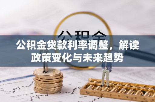 天河公积金贷款利率调整，解读政策变化与未来趋势