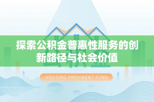 天河探索公积金普惠性服务的创新路径与社会价值