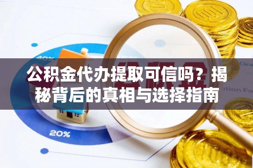 天河公积金代办提取可信吗？揭秘背后的真相与选择指南