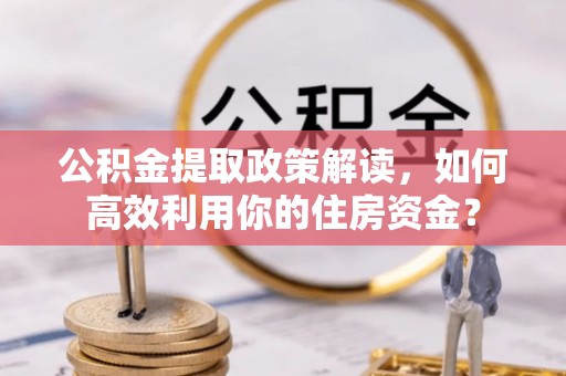 天河公积金提取政策解读，如何高效利用你的住房资金？