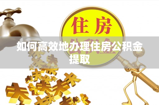 天河如何高效地办理住房公积金提取