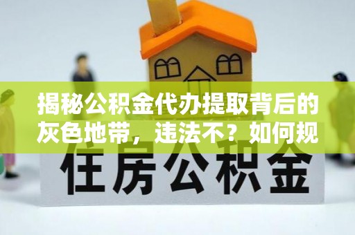 天河揭秘公积金代办提取背后的灰色地带，违法不？如何规避风险？