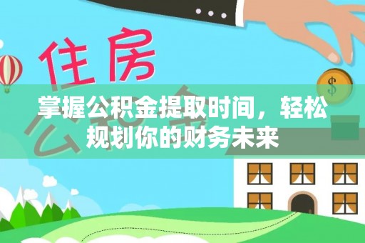 天河掌握公积金提取时间，轻松规划你的财务未来