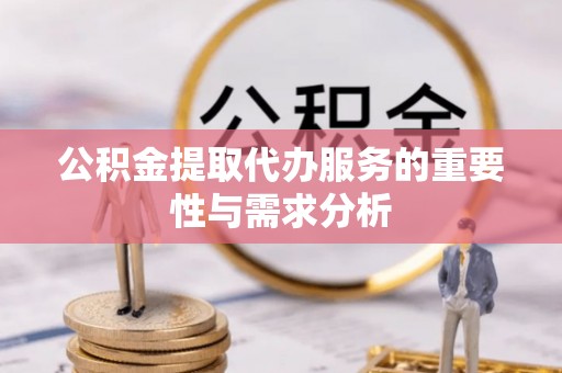 天河公积金提取代办服务的重要性与需求分析