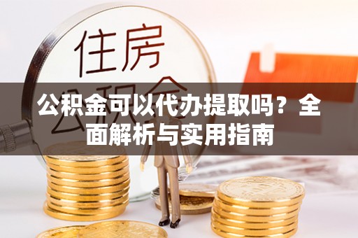 天河公积金可以代办提取吗？全面解析与实用指南