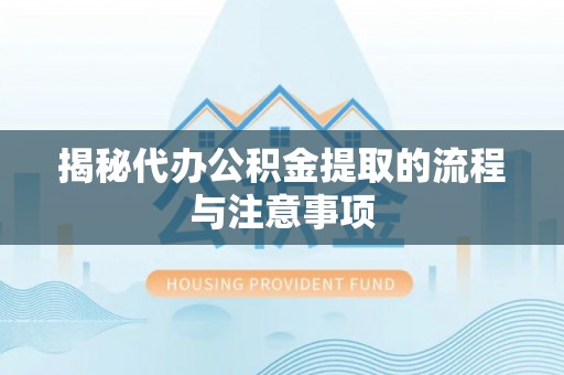 天河揭秘代办公积金提取的流程与注意事项