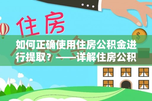 天河如何正确使用住房公积金进行提取？——详解住房公积金代办提取流程与注意事项