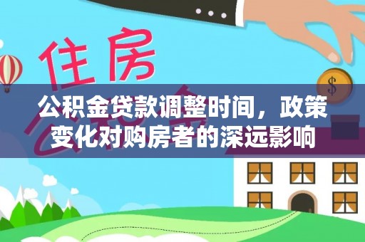 天河公积金贷款调整时间，政策变化对购房者的深远影响