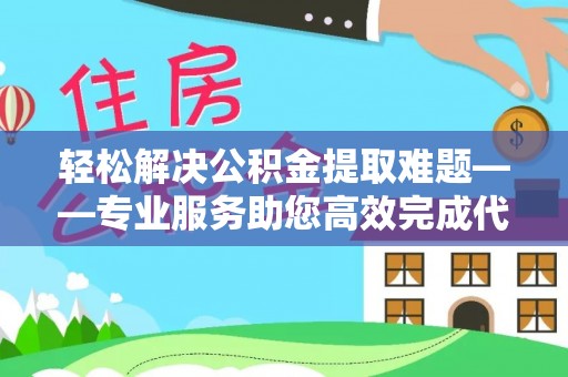 天河轻松解决公积金提取难题——专业服务助您高效完成代办公积金提取