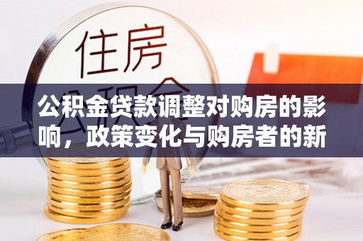 天河公积金贷款调整对购房的影响，政策变化与购房者的新选择